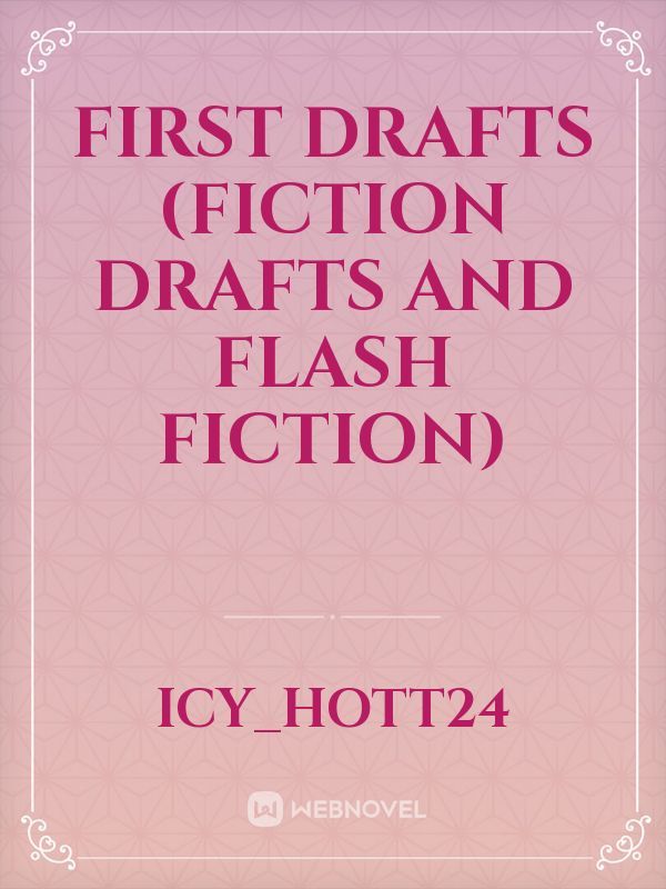First Drafts (Fiction Drafts and Flash Fiction)