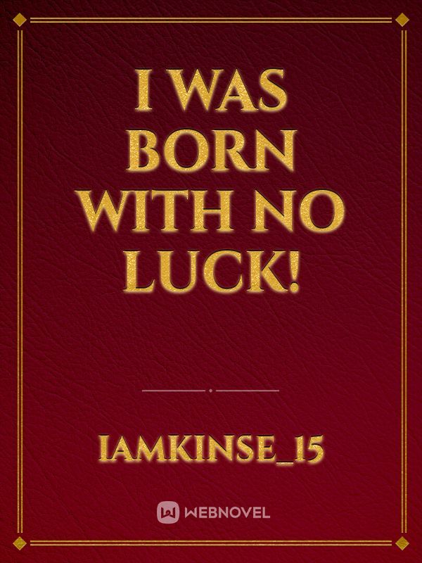 I was born with no luck!