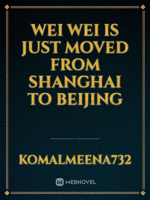 Wei Wei is just moved from Shanghai to Beijing