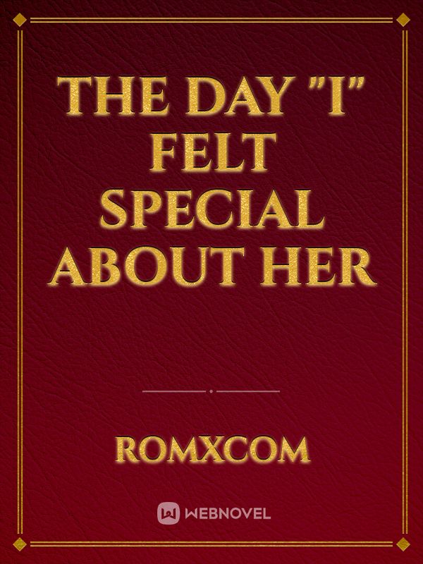 THE DAY "I" FELT SPECIAL ABOUT HER
