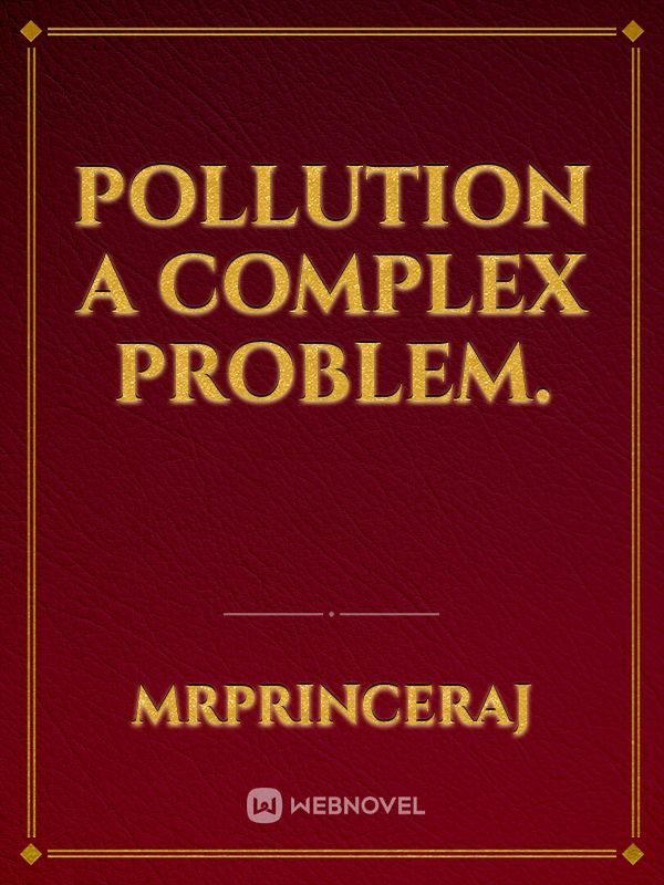 POLLUTION A COMPLEX PROBLEM.