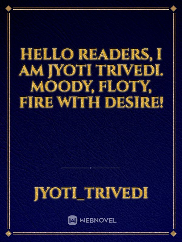 Hello readers, I am Jyoti Trivedi. Moody, Floty, Fire with Desire!