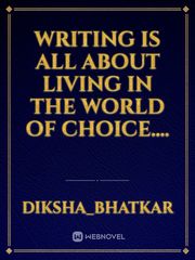 writing is all about living in the world of choice.... Book