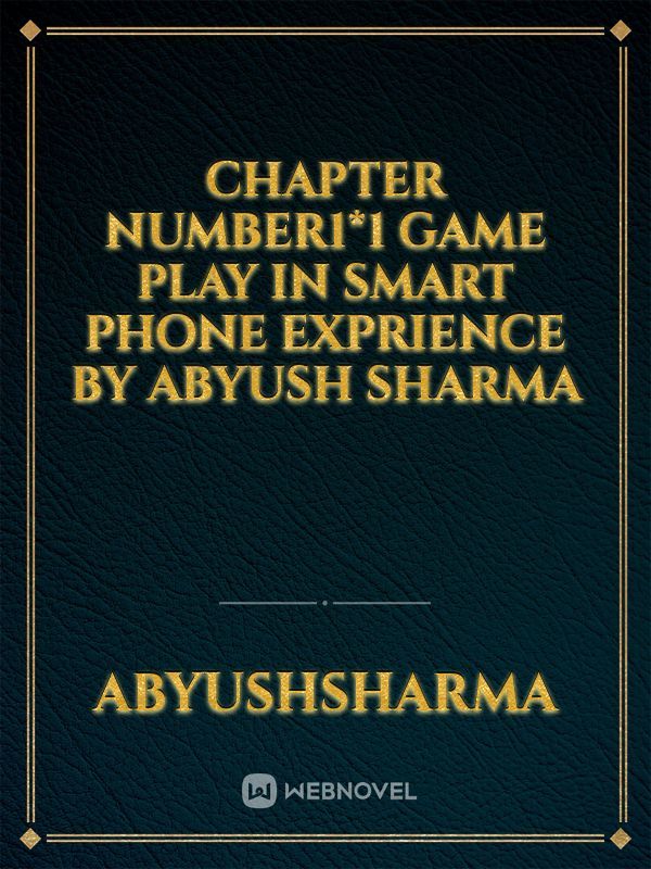 Chapter number1*1 game play in smart phone exprience
by Abyush sharma
