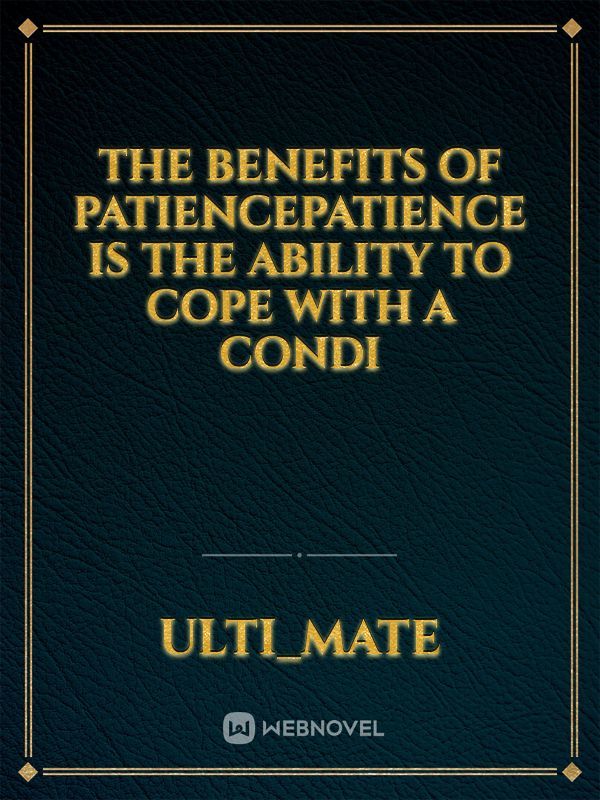 The benefits of patience:patience is the ability to cope with a condi