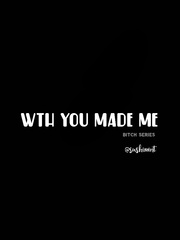 WTF. You made me (BITCH SERIES #1) Book