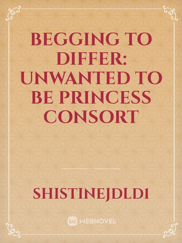 Begging To Differ: Unwanted To Be Princess Consort