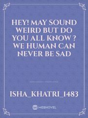 hey!
May sound weird but  do you all know ?
 We human can never be sad Book