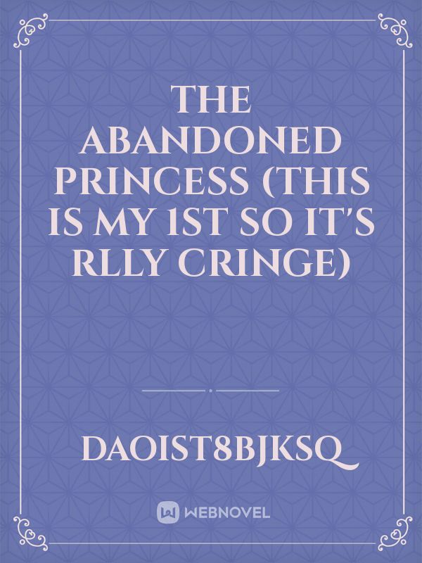 The abandoned princess (this is my 1st so it's rlly cringe) Book