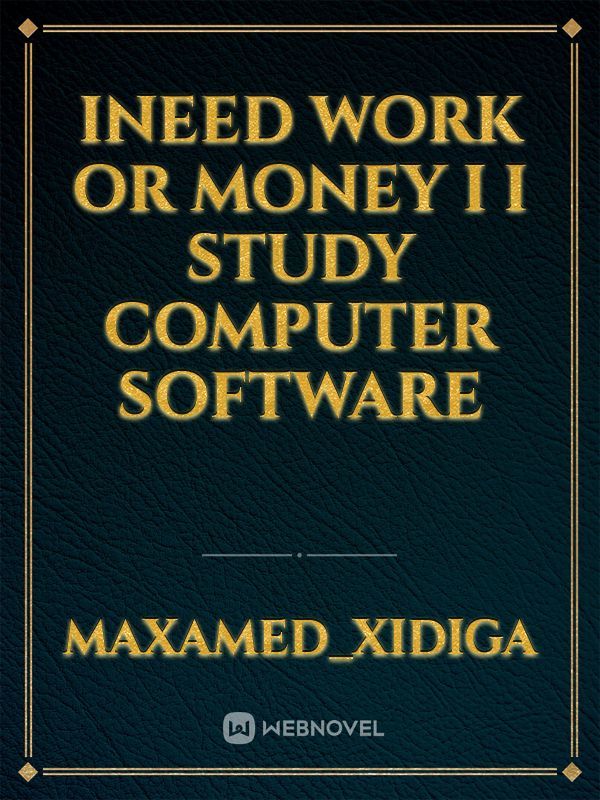 Ineed work or money I I study computer software