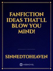 Fanfiction Ideas
that'll blow you mind! Book