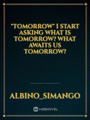 "tomorrow" I start asking what is tomorrow?  what awaits us tomorrow? Book