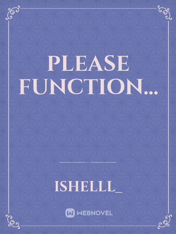 Please Function...