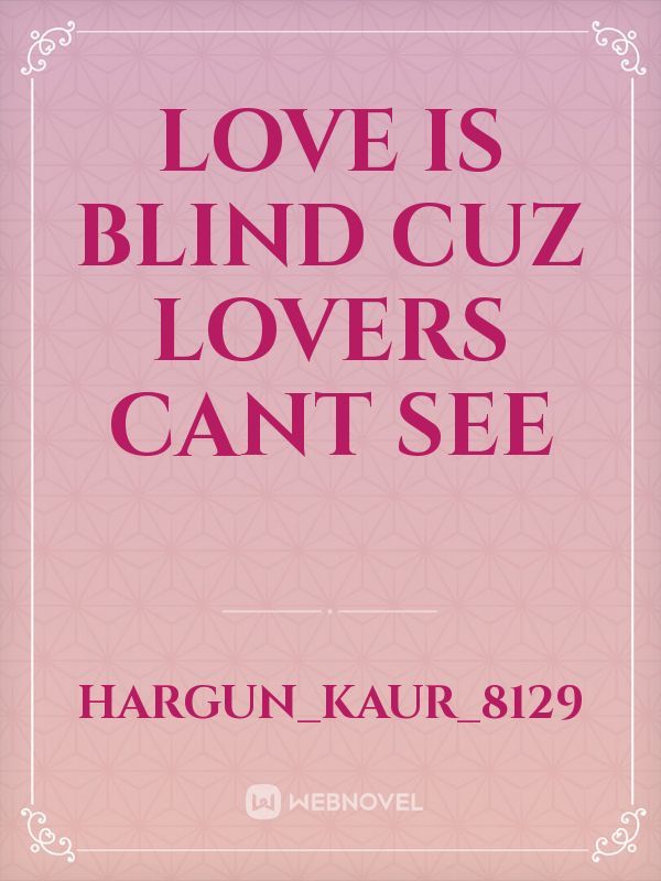 Love is blind
Cuz Lovers cant see