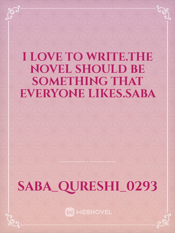 i love to write.The novel should be something that everyone likes.saba Book