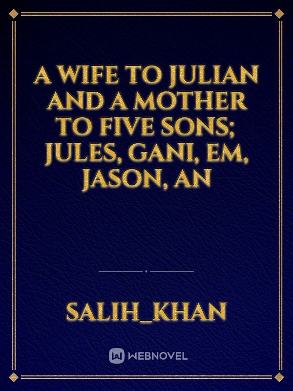 A wife to Julian and a mother to five sons; Jules, Gani, Em, Jason, an