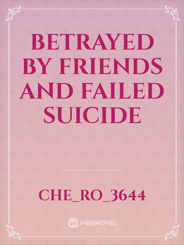 Betrayed by friends and failed suicide