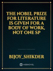 The Nobel Prize for Literature is given for a body of work, not one sp Book