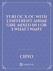Yuri
Oc x Oc with 2 different anime girl mixed in 1 or 3 what I want Book
