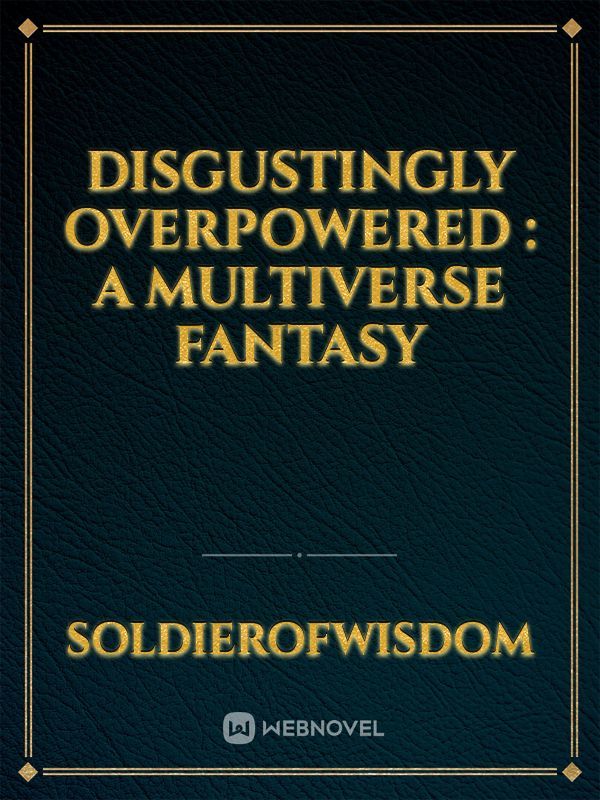 Disgustingly Overpowered : A Multiverse Fantasy
