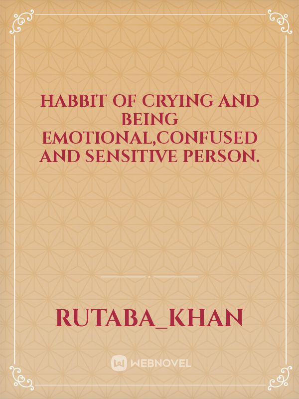 Habbit of crying and being emotional,confused and sensitive person.