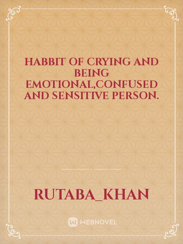 Habbit of crying and being emotional,confused and sensitive person.