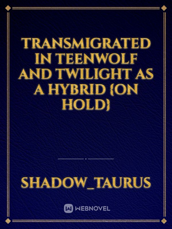 Transmigrated in TeenWolf and Twilight as a hybrid {On Hold}