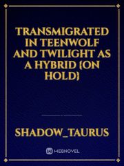 Transmigrated in TeenWolf and Twilight as a hybrid {On Hold} Book