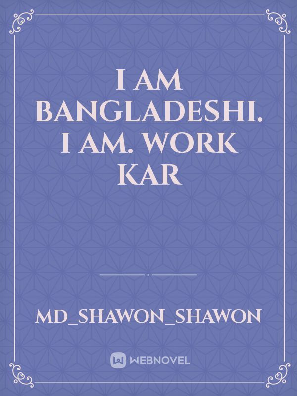 I am Bangladeshi. I am. Work kar