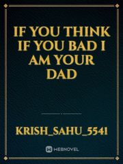 IF YOU THINK IF YOU BAD I AM YOUR DAD Book