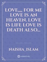 Love,,,, 
For me love is an heaven. love is life love is Death also... Book