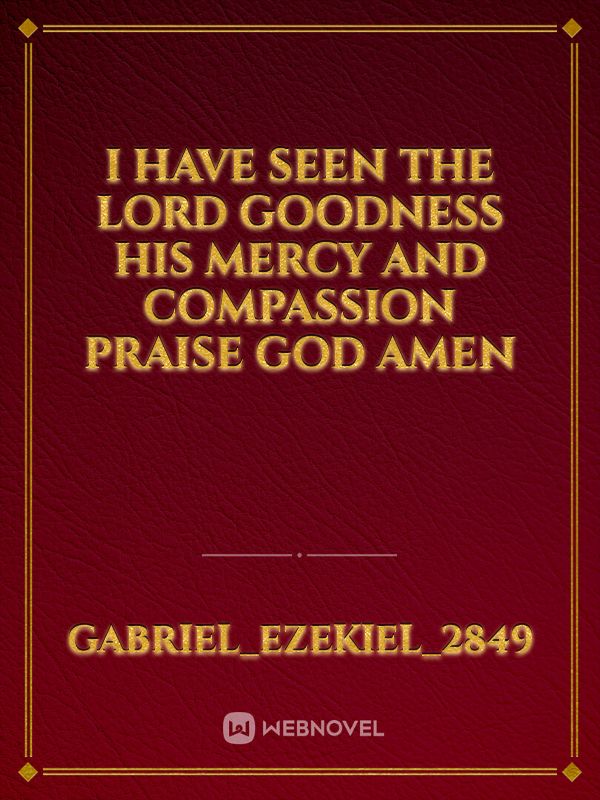 I have seen the lord goodness his mercy and compassion praise God amen