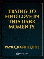 Trying to find love in this dark moments. Book