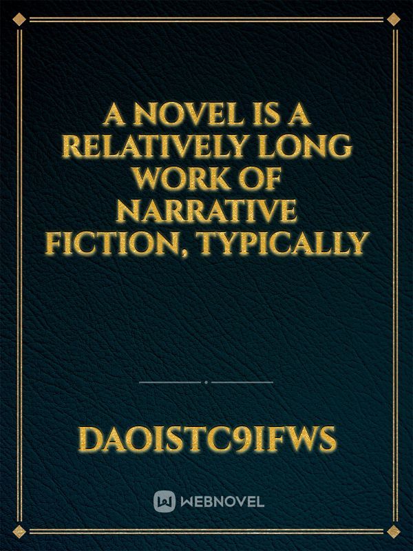 A novel is a relatively long work of narrative fiction, typically