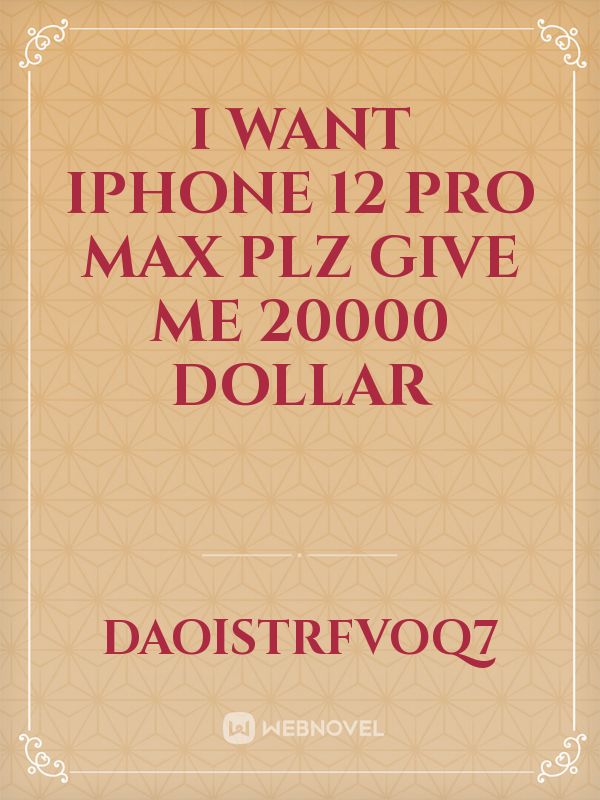 I want iPhone 12 pro max plz give me 20000 dollar