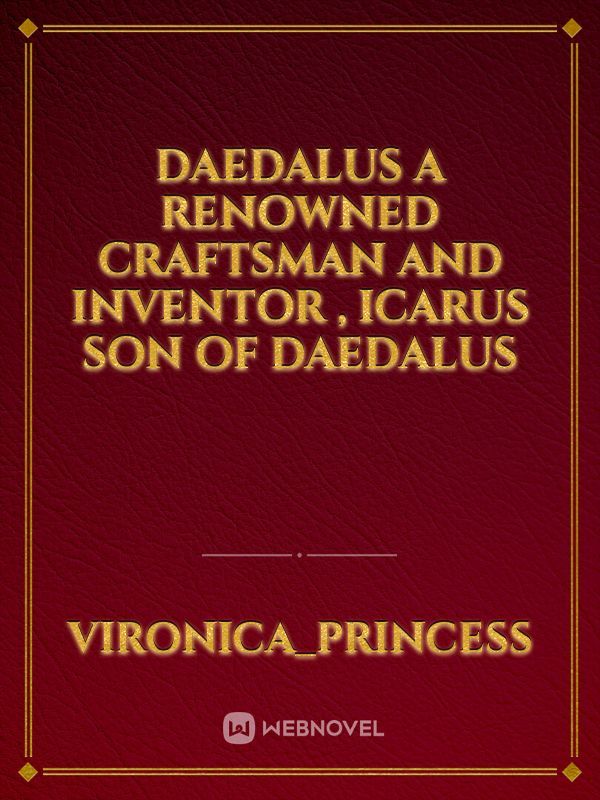 Daedalus a renowned craftsman and inventor  , Icarus son of Daedalus