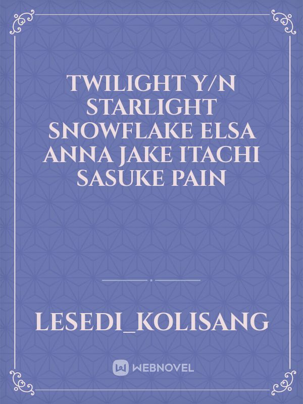 Twilight 
y/n
Starlight
Snowflake
Elsa
Anna
Jake 
Itachi
Sasuke
Pain Book