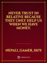 Never trust in relative because they only help us when we have  money. Book