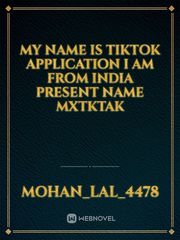 my name is TikTok application I am from India present name mxtktak Book