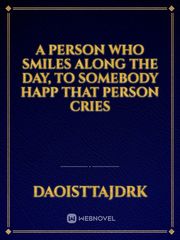 A person who smiles along the day, to somebody happ
that person cries Book
