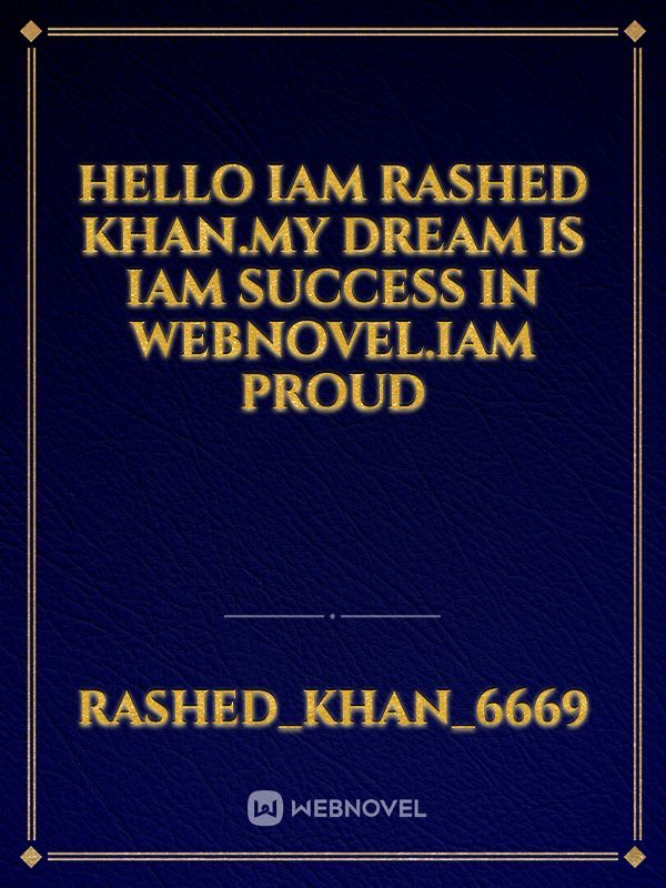 Hello Iam rashed khan.my dream is Iam success in webnovel.Iam proud