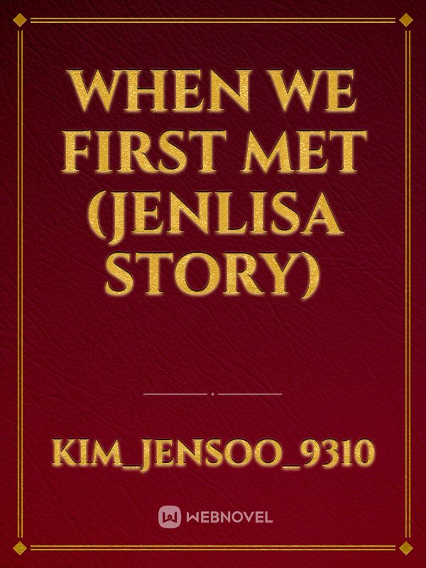 WHEN WE FIRST MET 
(JENLISA STORY)