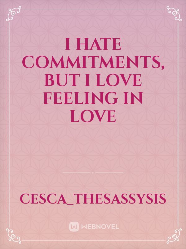 I hate commitments, But I love feeling In love