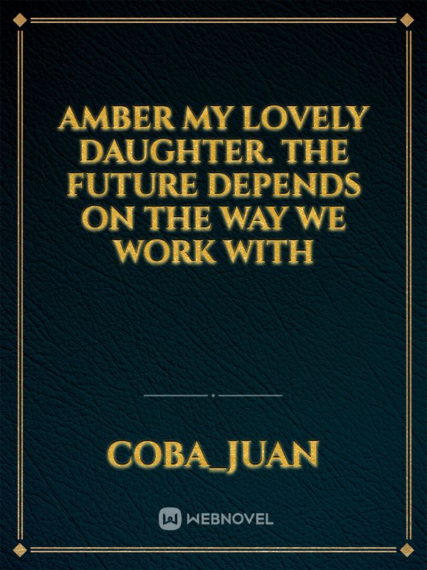 Amber my lovely daughter. The future depends on the way we work with Book