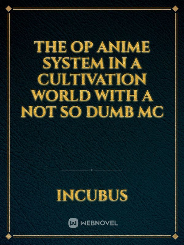 The Op Anime system in a cultivation world with a not so dumb mc