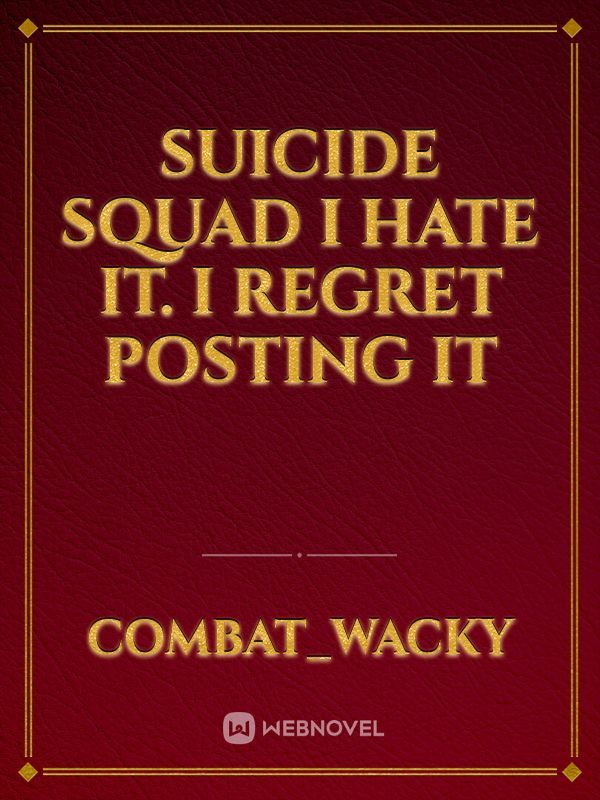 Suicide Squad I hate it. I regret posting it