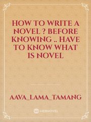 How to write a novel ?

Before knowing  .. have to know what is 
novel Book