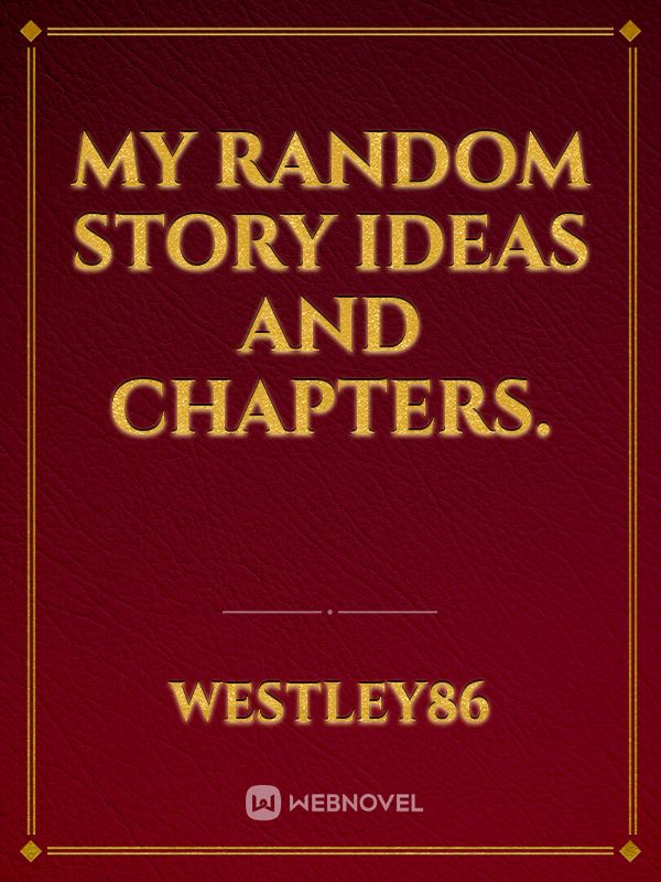 My Random story ideas and chapters.