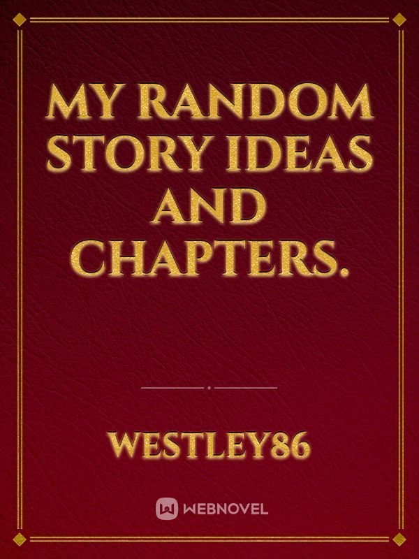 My Random story ideas and chapters. Book