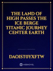 The land of high passes the ice berge  Titanic journey center earth Book